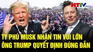 Toàn cảnh Thế giới 1/1:Tỷ phú Musk nhận tin vui lớn, ông Trump quyết định đúng đắn