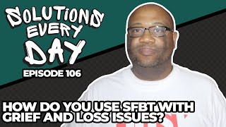 Solutions Every Day Episode 106: How Do You Use SFBT With Grief and Loss Issues? #sfbt