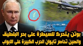 بوتن يتحرك للسيطرة على بحر البلطيق والصين تحاصر تايوان الحرب الكبيرة على الابواب
