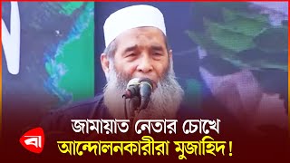 আন্দোলনকারীদের যে যুক্তিতে মুজাহিদ বললেন জামায়াত নেতা | Jamaat Leader