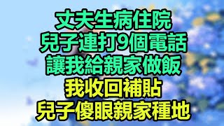 丈夫生病住院，兒子連打9個電話讓我給親家做飯，我收回補貼，兒子傻眼親家種地！#為人處世#生活經驗#情感故事#晚年哲理#中老年心語#孝顺#儿女#讀書#養生#淺談人生#養老#真實故事#兒女的故事#有聲書