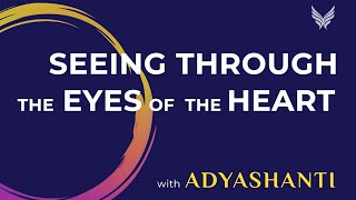 Adyashanti: Seeing Through the Eyes of the Heart