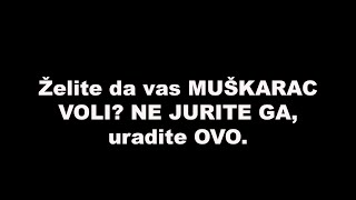 Želite da vas MUŠKARAC VOLI? NE JURITE GA, uradite OVO