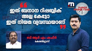 ഇത് ബനാന റിപ്പബ്ലിക് അല്ല കേട്ടോ ഇത് നിയമ വ്യവസ്ഥയാണ് - ബി ആർ എം ഷഫീർ | Mathrubhumi News