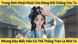 TRỌNG SINH MUỘI MUỘI ĐỔI CHỒNG CHO TA NHƯNG ĐÂU BIẾT HẮN THẮNG TRẬN LÀ NHỜ TA | TRUYỆN AUDIO