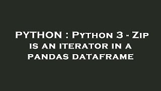 PYTHON : Python 3 - Zip is an iterator in a pandas dataframe