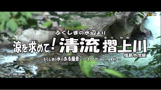 ふくしまの水辺より Ｖｅｒ. 4Ｋ～ 福島市茂庭 涼を求めて！清流 摺上川 ～