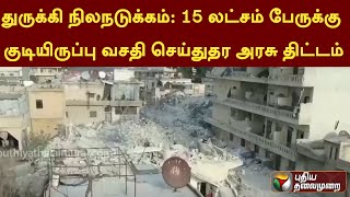 துருக்கி  நிலநடுக்கம்: 15 லட்சம் பேருக்கு குடியிருப்புகளை கட்டித்தர துருக்கி அரசு திட்டம் | PTT