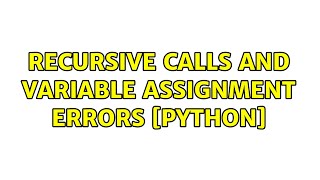 Recursive calls and variable assignment errors [Python]