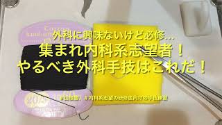 【内科系志望ですが…】集まれ！練習すべき外科手技はこれだ！！【最低限習得】