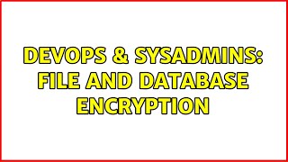 DevOps & SysAdmins: File and Database encryption (4 Solutions!!)