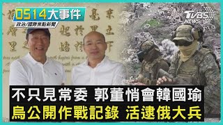 不只見常委 郭董悄會韓國瑜 烏公開作戰記錄 活逮俄大兵｜0514大事件｜TVBS新聞｜20230514 @TVBSNEWS01