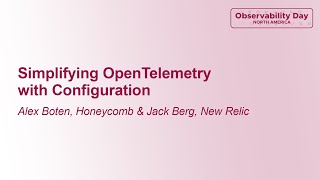 Simplifying OpenTelemetry with Configuration - Alex Boten, Honeycomb \u0026 Jack Berg, New Relic