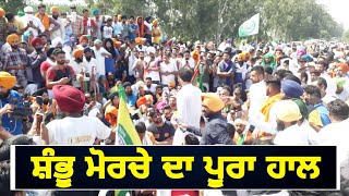 ਸ਼ੰਭੂ ਮੋਰਚੇ ਦਾ ਪੂਰਾ ਹਾਲ Shambhu Morcha