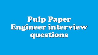 Pulp Paper Engineer interview questions