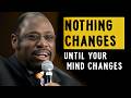 Nothing changes untill Your Mind Changes - Myles Munroe motivational Speech