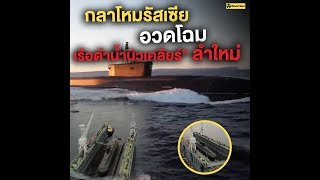 กลาโหมรัสเซียอวดโฉม “เรือดำน้ำนิวเคลียร์” ลำใหม่