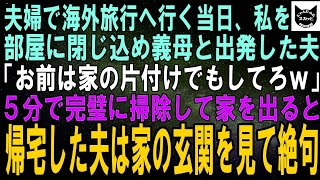 【スカッとする話】夫婦で海外旅行へ行く当日、私を部屋に閉じ込め義母を連れて行った夫「お前は留守番！家の掃除でもしてろｗ」５分で完璧に掃除して家を出た結果、帰宅した夫は家の玄関を見て絶句