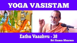 Yoga Vasistha Part - 38 | எது வாழ்வு      |  யோக வாசிஷ்டம் |  Sri Rama Sharma