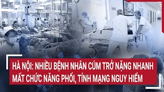 Hà Nội: Nhiều bệnh nhân cúm trở nặng nhanh, mất chức năng phổi, tính mạng nguy hiểm