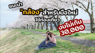 แนะนำกล้องสำหรับมือใหม่ ใช้ท่องเที่ยวงบไม่เกิน 30000 บาท || เที่ยวแล้วเที่ยวอีก