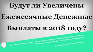 Будут ли увеличены ежемесячные денежные выплаты в 2018 году