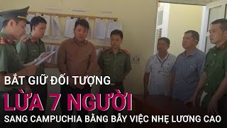 Bắt giữ đối tượng lừa 7 người sang Campuchia bằng bẫy việc nhẹ lương cao | VTC Now