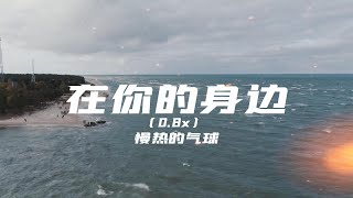 【無損音質】在你的身邊-0.8x-慢熱的氣球「愛就愛了不怕沒來過 恨就恨了我從沒想過」