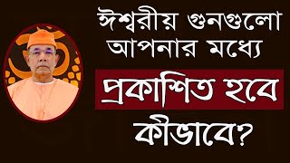 ঈশ্বরীয় গুনগুলো আপনার ভিতর প্রকাশিত হবে কীভাবে?  SWAMI ISHATMANANDA