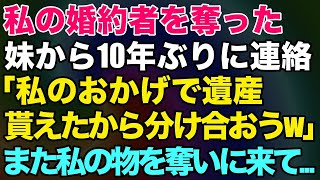 【スカッとする話】結婚式目前で私の婚約者を奪った妹から10年ぶりに連絡「私のおかげで貰えたんでしょ？姉妹で分け合おうw」→私は既に別の人と結婚しているのだがまた妹が奪いに来て...【修羅場】