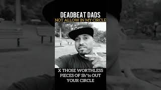 DEADBEAT FATHERS IS NOT ALLOWED IN MY CIRCLE. KICK them worthless pieces of ish out your circle.