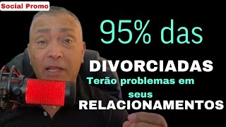 95% DAS DIVORCIADAS VAI SE DAR MAU EM SEUS RELACIONAMENTOS