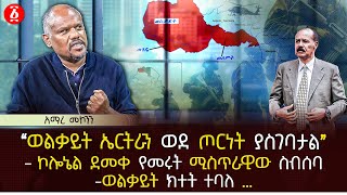 ‹‹ወልቃይት ኤርትራን ወደ ጦርነት ያስገባታል›› | ኮሎኔል ደመቀ የመሩት ሚስጥራዊው ስብሰባ | ወልቃይት ክተት ተባለ … | Ethiopia