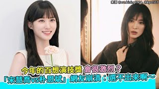 【小娛樂】今年的百想演技獎會很激烈？ 「宋慧喬vs朴恩斌」網友崩潰：選不出來啊～