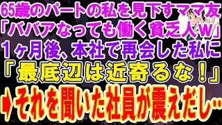 【スカッとする話】65歳パートの私を見下す社長夫人のママ友「ババアになっても働く貧乏人ｗ」→1か月後、本社で再会した私に「最底辺は近寄るな！」それを聞いた本社社員が震えだし…