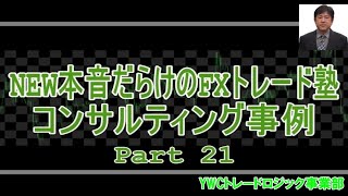 NEW本音だらけのFXトレード塾コンサルティング事例 Part21｜勝ち組FXトレーダーを育成するYWCトレードロジック事業部