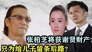 谢贤终于看清现实？张柏芝获全部财产，谢贤：给谢霆锋留一条后路