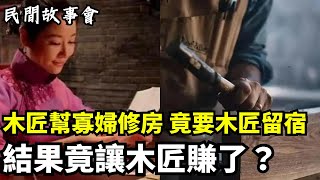 木匠幫寡婦修理房子，寡婦竟要木匠留宿在她家？結果竟讓木匠賺了！ ｜民間故事會