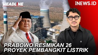 Headline iNEWS : Prabowo Resmikan 26 Proyek Pembangkit Listrik