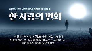 [씨뿌행큐]  '한 사람의 변화', 씨뿌의행복한큐티