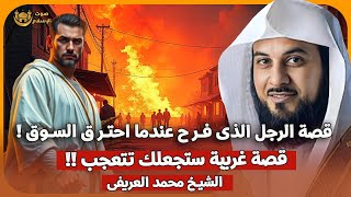 الشيخ محمد العريفي 🎙️ قصة الرجل الذي فرح عندما احترق السوق !! 🔥 قصة غريبة ستجعلك تتعجب !!