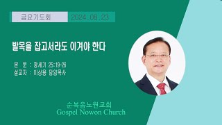 [순복음노원교회 l 금요기도회 ㅣ 발목을 잡고서라도 이겨야 한다ㅣ이상용 담임목사ㅣ2024년 08월 23일