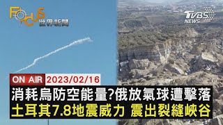 【0216 FOCUS世界新聞LIVE】消耗烏克蘭防空能量? 俄羅斯放氣球遭擊落 土耳其7.8地震威力 震出裂縫峽谷