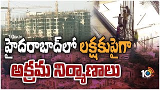 హైదరాబాద్‍లో లక్షకుపైగా అక్రమ నిర్మాణాలు | illegal constructions in Hyderabad | 10TV