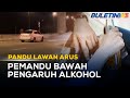 PANDU LAWAN ARUS | Suspek Dipercayai Memandu Bawah Pengaruh Alkohol