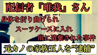 配信者『唯我』さんの死体遺棄事件で元カノ家族五人が逮捕された件について語ります‼️