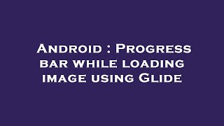 Android : Progress bar while loading image using Glide