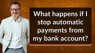 What happens if I stop automatic payments from my bank account?