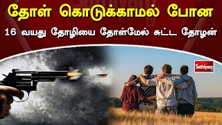 தோள் கொடுக்காமல் போன 16 வயது தோழியை தோள்மேல் சுட்ட தோழன் | SathiyamTv