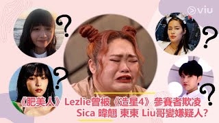 《肥美人》Lezlie曾被《造星4》參賽者欺凌       Sica 暐翹 東東 Liu哥變嫌疑人？｜Viu1 娛樂新聞